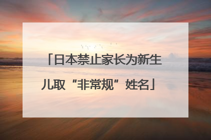 日本禁止家长为新生儿取“非常规”姓名