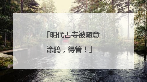 明代古寺被随意涂鸦，得管！