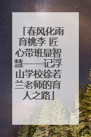 春风化雨育桃李 匠心带班显智慧——记浮山学校徐若兰老师的育人之路