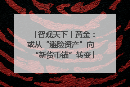 智观天下丨黄金：或从“避险资产”向“新货币锚”转变