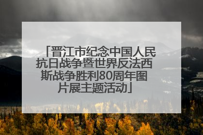 晋江市纪念中国人民抗日战争暨世界反法西斯战争胜利80周年图片展主题活动