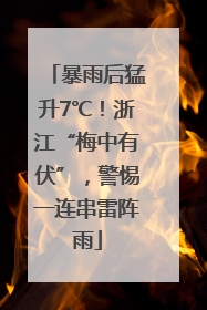 暴雨后猛升7℃！浙江“梅中有伏”，警惕一连串雷阵雨