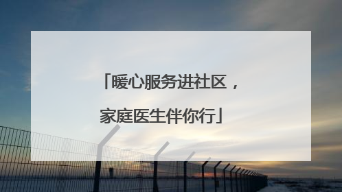暖心服务进社区，家庭医生伴你行