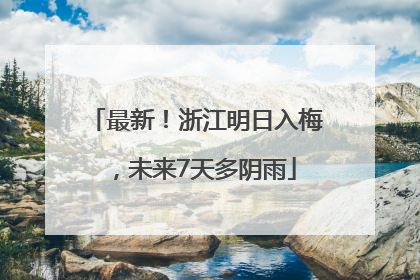 最新！浙江明日入梅，未来7天多阴雨