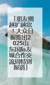 朋友圈越扩越宽！大众日报推出2025山东国际友城合作交流周特别报道