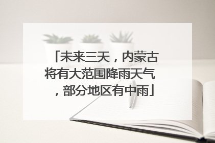 未来三天，内蒙古将有大范围降雨天气，部分地区有中雨