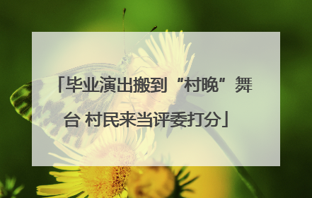 毕业演出搬到“村晚”舞台 村民来当评委打分