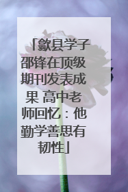 歙县学子邵锋在顶级期刊发表成果 高中老师回忆：他勤学善思有韧性