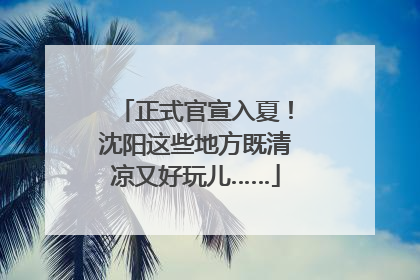 正式官宣入夏！沈阳这些地方既清凉又好玩儿……