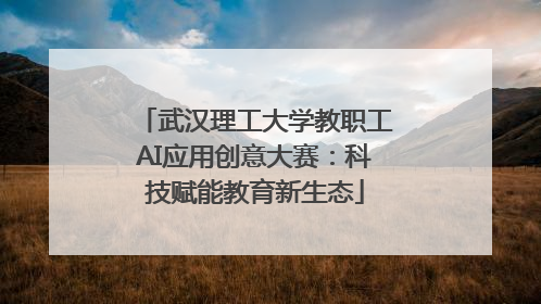 武汉理工大学教职工AI应用创意大赛：科技赋能教育新生态