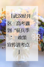 武汉经开区：高考遇到“征兵季”  政策宣传进考点