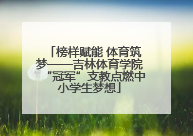 榜样赋能 体育筑梦——吉林体育学院“冠军”支教点燃中小学生梦想
