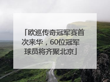 欧巡传奇冠军赛首次来华，60位冠军球员将齐聚北京