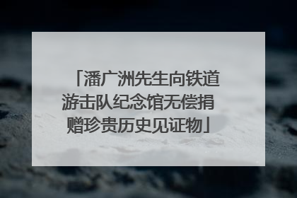 潘广洲先生向铁道游击队纪念馆无偿捐赠珍贵历史见证物