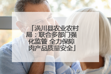 潢川县农业农村局：联合多部门强化监管 全力保障肉产品质量安全
