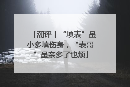潮评丨“填表”虽小多填伤身，“表哥”虽亲多了也烦