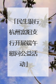 民生银行杭州富阳支行开展端午慰问公益活动