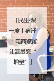 民生·深一度丨宿迁：电商赋能让流量变“增量”