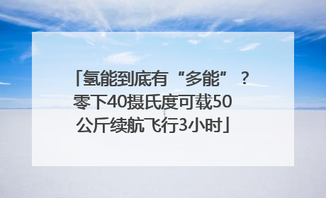 氢能到底有“多能”？零下40摄氏度可载50公斤续航飞行3小时