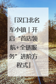汉口北名车小镇｜开启“首店领航+全链服务”进阶方程式