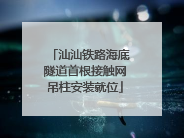汕汕铁路海底隧道首根接触网吊柱安装就位