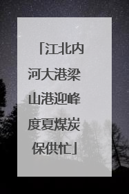 江北内河大港梁山港迎峰度夏煤炭保供忙