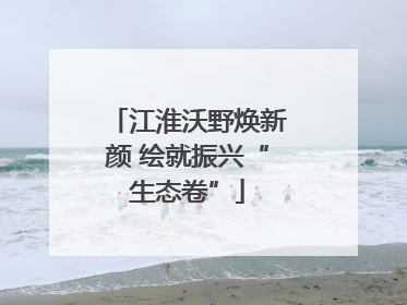 江淮沃野焕新颜 绘就振兴“生态卷”