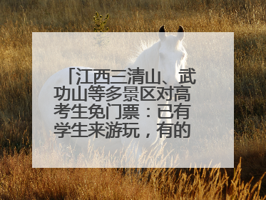 江西三清山、武功山等多景区对高考生免门票：已有学生来游玩，有的还可带家长