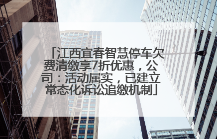 江西宜春智慧停车欠费清缴享7折优惠，公司：活动属实，已建立常态化诉讼追缴机制