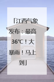江西气象发布：最高36℃！大暴雨！马上到