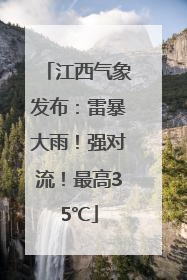 江西气象发布：雷暴大雨！强对流！最高35℃