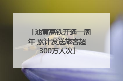 池黄高铁开通一周年 累计发送旅客超300万人次