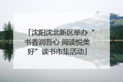 沈阳沈北新区举办“书香润吾心 阅读悦美好”读书市集活动