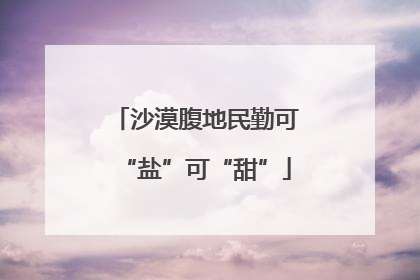 沙漠腹地民勤可“盐”可“甜”