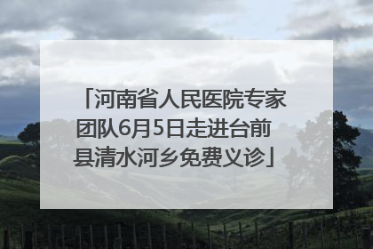 河南省人民医院专家团队6月5日走进台前县清水河乡免费义诊