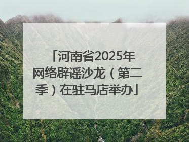 河南省2025年网络辟谣沙龙（第二季）在驻马店举办