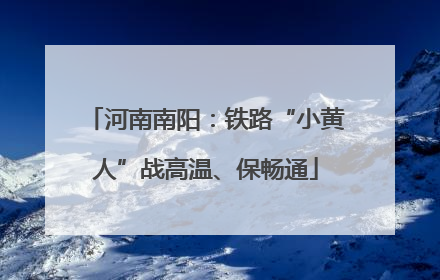 河南南阳：铁路“小黄人”战高温、保畅通