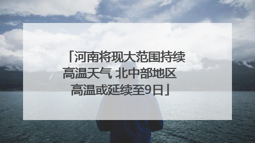 河南将现大范围持续高温天气 北中部地区高温或延续至9日
