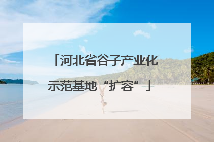 河北省谷子产业化示范基地“扩容”