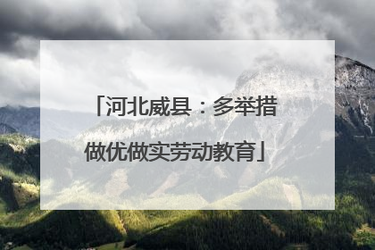 河北威县：多举措做优做实劳动教育
