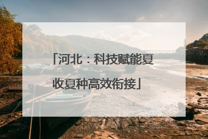 河北：科技赋能夏收夏种高效衔接