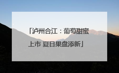 泸州合江：葡萄甜蜜上市 夏日果盘添新