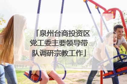 泉州台商投资区党工委主要领导带队调研宗教工作