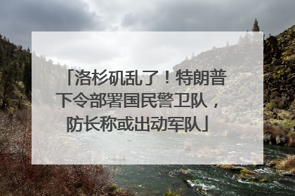 洛杉矶乱了！特朗普下令部署国民警卫队，防长称或出动军队