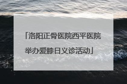 洛阳正骨医院西平医院举办爱膝日义诊活动