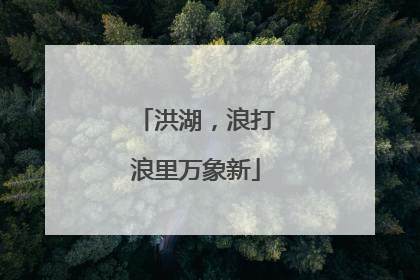 洪湖，浪打浪里万象新