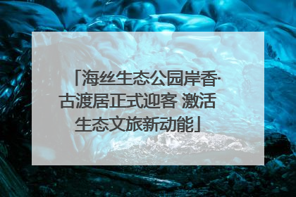 海丝生态公园岸香·古渡居正式迎客 激活生态文旅新动能