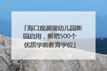 海口观澜湖幼儿园新园启用，新增500个优质学前教育学位