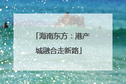 海南东方：港产城融合走新路
