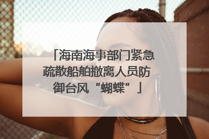海南海事部门紧急疏散船舶撤离人员防御台风“蝴蝶”